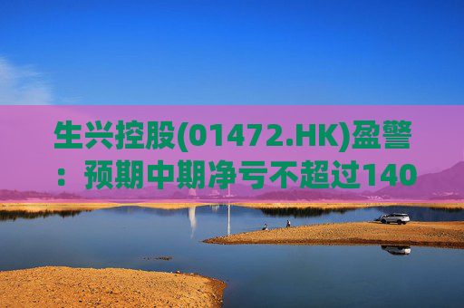 生兴控股(01472.HK)盈警:预期中期净亏不超过1400万港元 第1张 生兴控股(01472.HK)盈警:预期中期净亏不超过1400万港元 第1张
