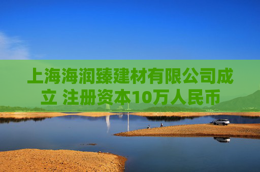 上海海润臻建材有限公司成立 注册资本10万人民币 第1张 上海海润臻建材有限公司成立 注册资本10万人民币 第1张