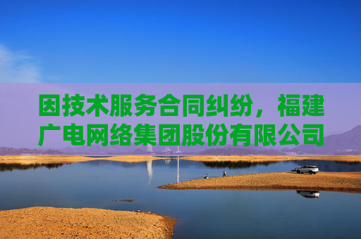 因技术服务合同纠纷,福建广电网络集团股份有限公司莆田分公司起诉数字政通