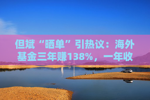 但斌“晒单”引热议：海外基金三年赚138%，一年收益却遭质疑平庸？真相藏在持仓里