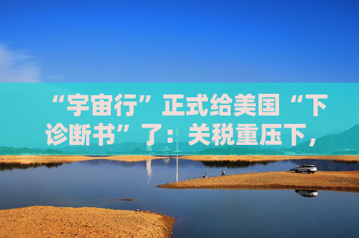 “宇宙行”正式给美国“下诊断书”了:关税重压下,今年美国就衰退