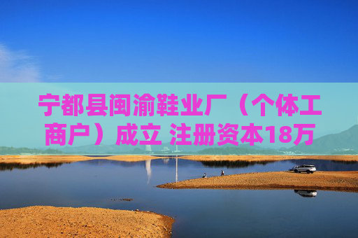 宁都县闽渝鞋业厂（个体工商户）成立 注册资本18万人民币  第1张