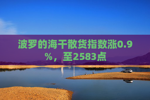 波罗的海干散货指数涨0.9%,至2583点