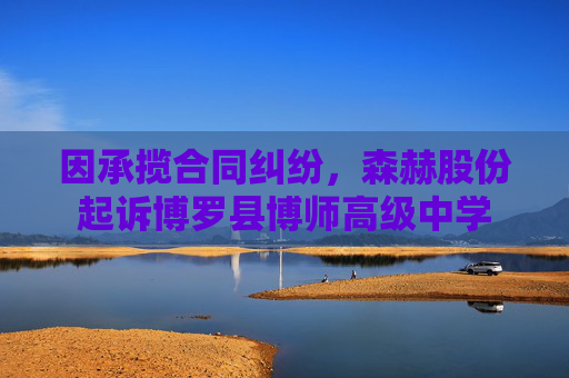 因承揽合同纠纷,森赫股份起诉博罗县博师高级中学