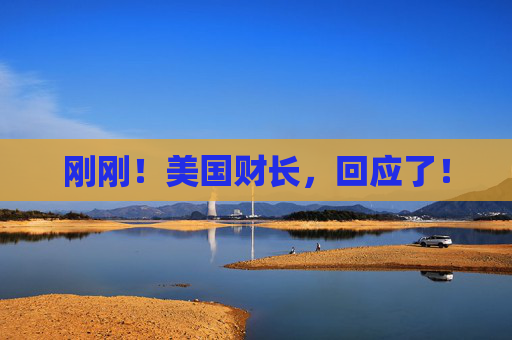 刚刚!美国财长,回应了!