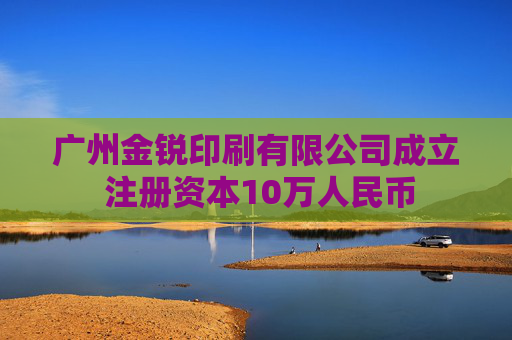 广州金锐印刷有限公司成立 注册资本10万人民币