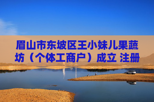 眉山市东坡区王小妹儿果蔬坊(个体工商户)成立 注册资本5万人民币