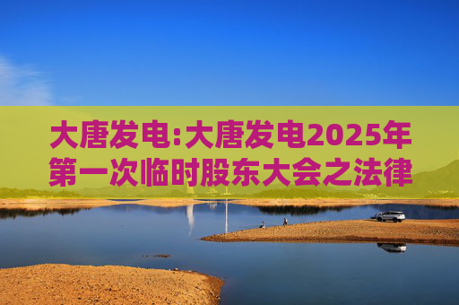 大唐发电:大唐发电2025年第一次临时股东大会之法律意见书  第1张