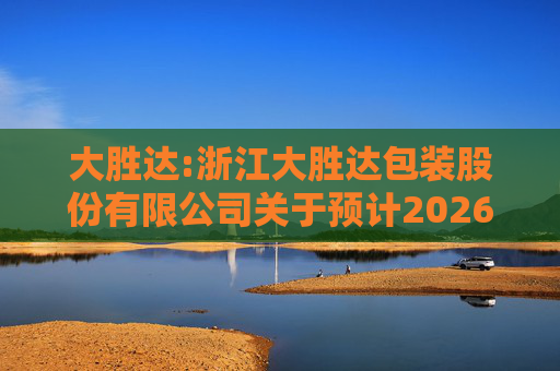 大胜达:浙江大胜达包装股份有限公司关于预计2026年度日常性关联交易的公告