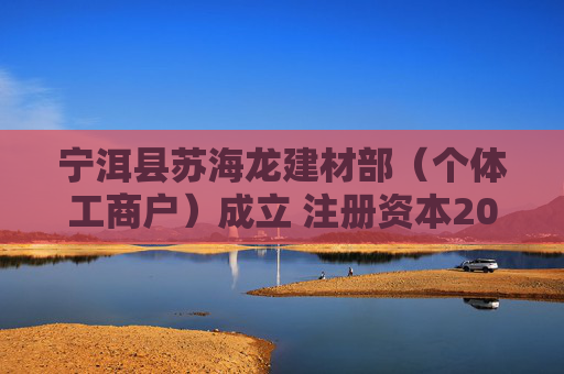 宁洱县苏海龙建材部（个体工商户）成立 注册资本20万人民币