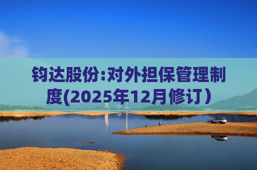钧达股份:对外担保管理制度(2025年12月修订）  第1张