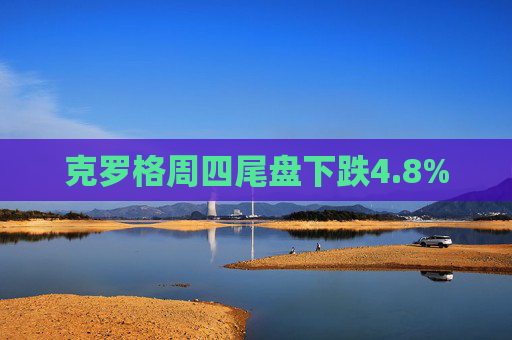 克罗格周四尾盘下跌4.8%