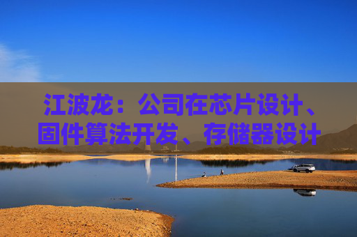 江波龙:公司在芯片设计、固件算法开发、存储器设计以及封测制造上均有深入布局