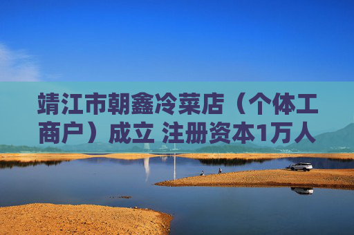 靖江市朝鑫冷菜店（个体工商户）成立 注册资本1万人民币  第1张