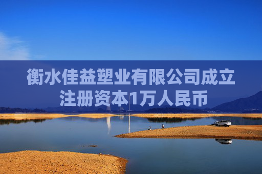 衡水佳益塑业有限公司成立 注册资本1万人民币