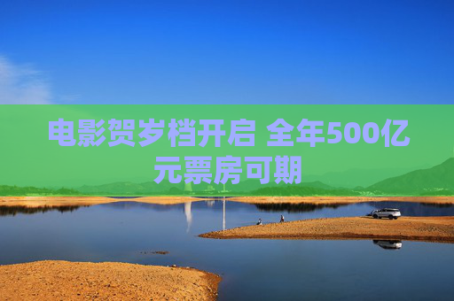电影贺岁档开启 全年500亿元票房可期