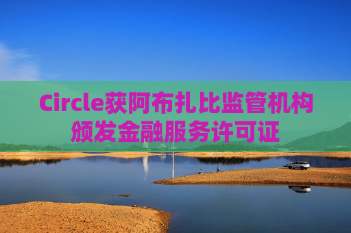 Circle获阿布扎比监管机构颁发金融服务许可证