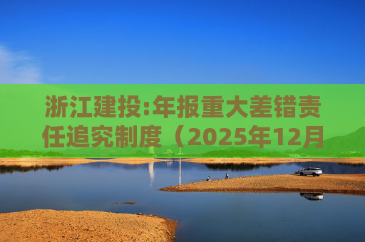 浙江建投:年报重大差错责任追究制度(2025年12月)