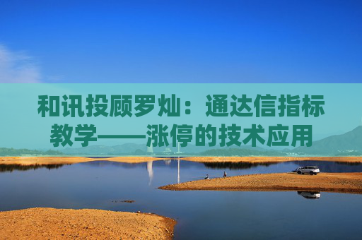 和讯投顾罗灿:通达信指标教学――涨停的技术应用