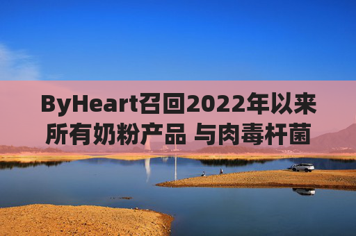 ByHeart召回2022年以来所有奶粉产品 与肉毒杆菌疫情扩大有关
