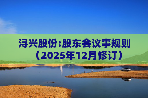 浔兴股份:股东会议事规则(2025年12月修订)