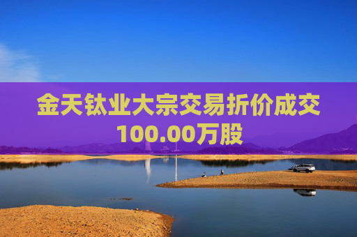 金天钛业大宗交易折价成交100.00万股