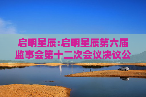 启明星辰:启明星辰第六届监事会第十二次会议决议公告