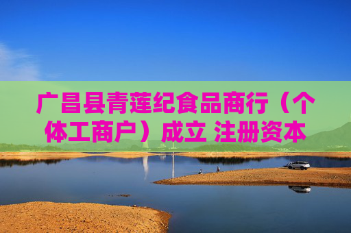 广昌县青莲纪食品商行（个体工商户）成立 注册资本1万人民币  第1张