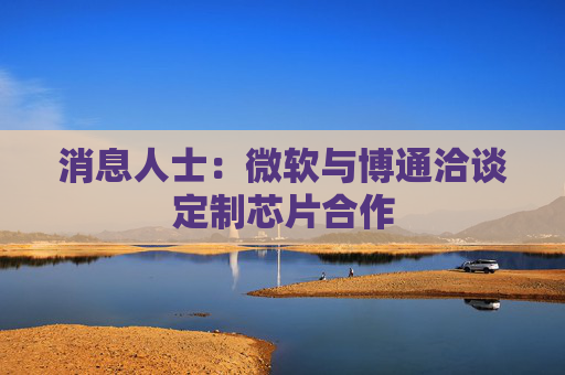 消息人士：微软与博通洽谈定制芯片合作