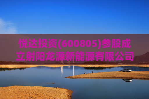 悦达投资(600805)参股成立射阳龙源新能源有限公司，持股比例10%