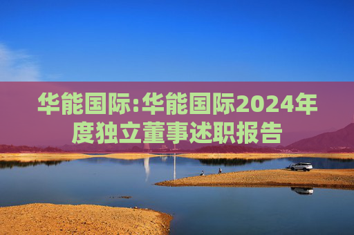华能国际:华能国际2024年度独立董事述职报告