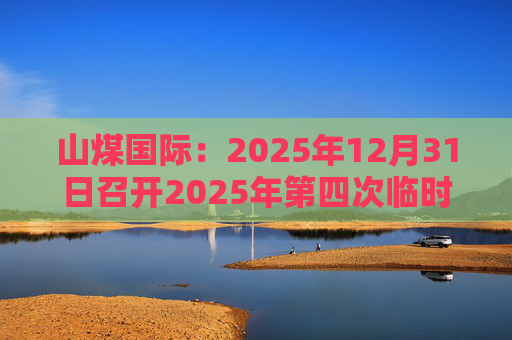 山煤国际：2025年12月31日召开2025年第四次临时股东会
