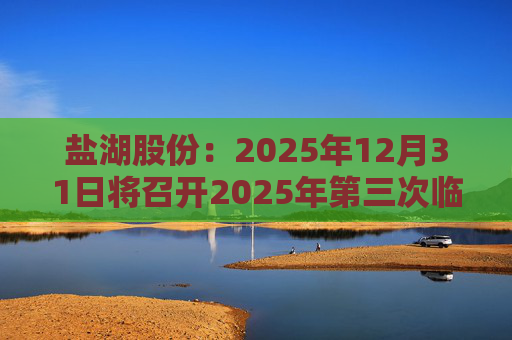 盐湖股份：2025年12月31日将召开2025年第三次临时股东会