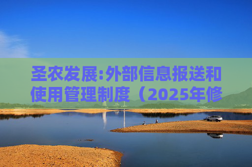 圣农发展:外部信息报送和使用管理制度（2025年修订）