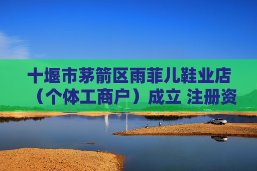 十堰市茅箭区雨菲儿鞋业店(个体工商户)成立 注册资本10万人民币