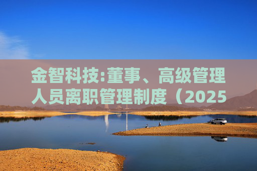 金智科技:董事、高级管理人员离职管理制度（2025年12月）