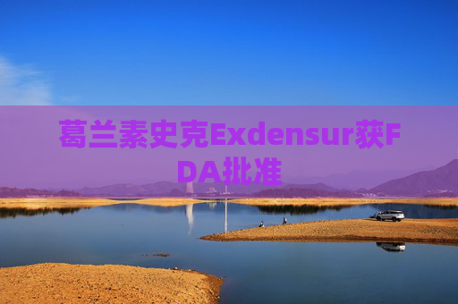 葛兰素史克Exdensur获FDA批准