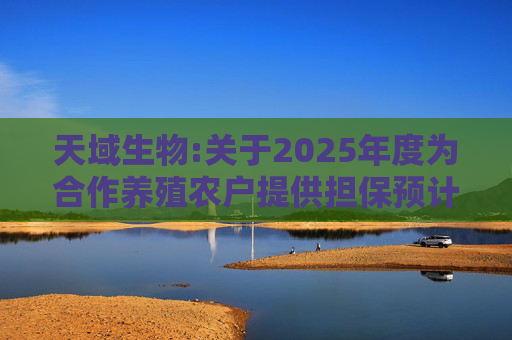 天域生物:关于2025年度为合作养殖农户提供担保预计的进展公告