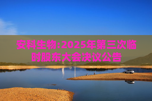 安科生物:2025年第三次临时股东大会决议公告