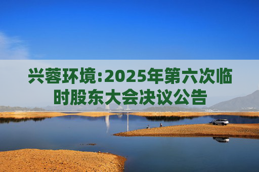 兴蓉环境:2025年第六次临时股东大会决议公告