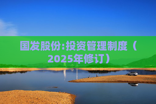 国发股份:投资管理制度（2025年修订）