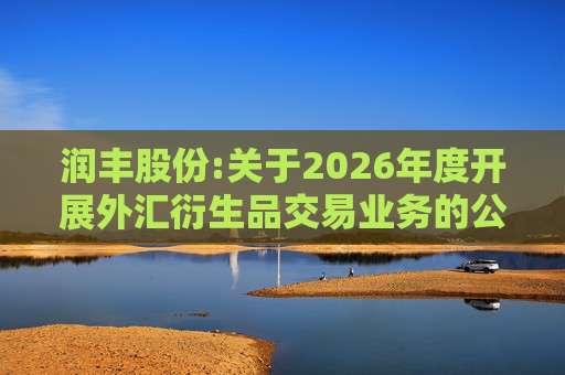 润丰股份:关于2026年度开展外汇衍生品交易业务的公告