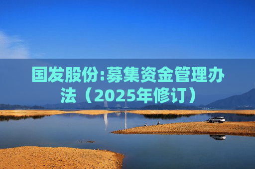 国发股份:募集资金管理办法（2025年修订）