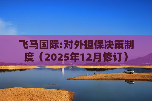 飞马国际:对外担保决策制度（2025年12月修订）