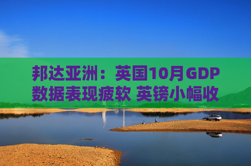 邦达亚洲:英国10月GDP数据表现疲软 英镑小幅收跌