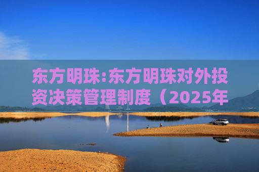东方明珠:东方明珠对外投资决策管理制度（2025年12月修订）  第1张