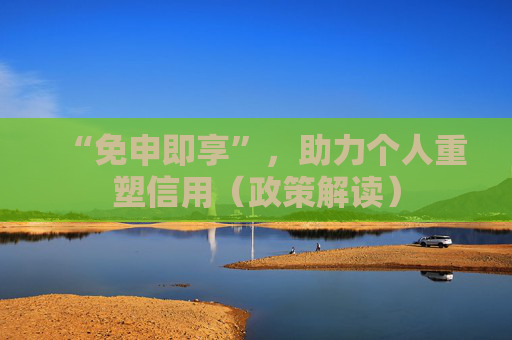 “免申即享”,助力个人重塑信用(政策解读)