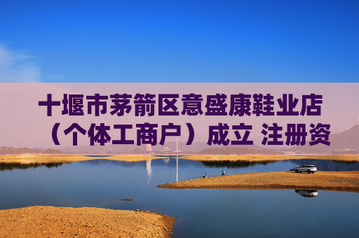 十堰市茅箭区意盛康鞋业店（个体工商户）成立 注册资本5万人民币