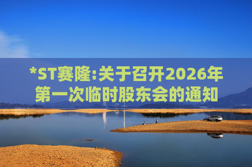 *ST赛隆:关于召开2026年第一次临时股东会的通知