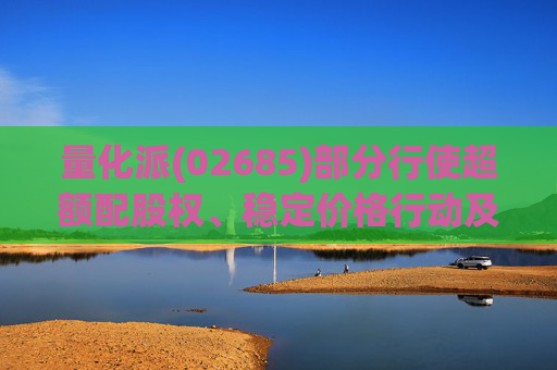 量化派(02685)部分行使超额配股权、稳定价格行动及稳定价格期结束